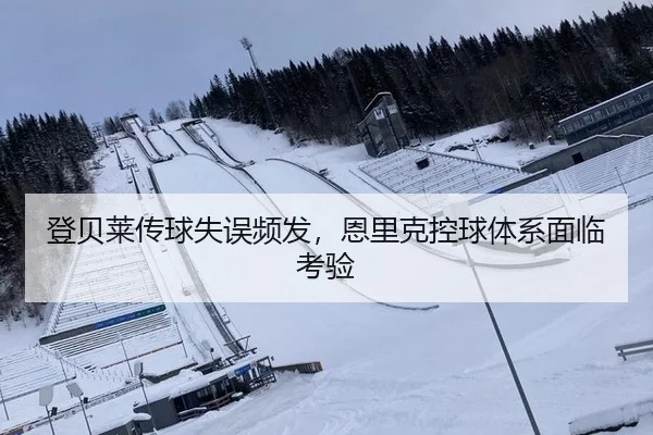 登贝莱传球失误频发，恩里克控球体系面临考验